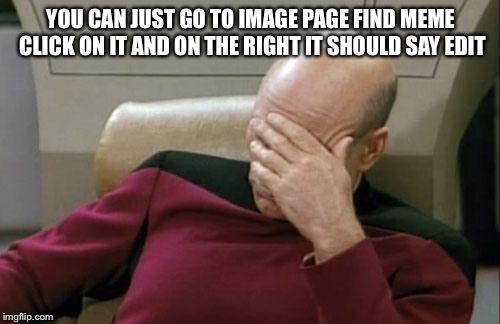 Captain Picard Facepalm Meme | YOU CAN JUST GO TO IMAGE PAGE FIND MEME CLICK ON IT AND ON THE RIGHT IT SHOULD SAY EDIT | image tagged in memes,captain picard facepalm | made w/ Imgflip meme maker