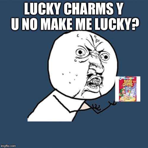 Y U No | LUCKY CHARMS Y U NO MAKE ME LUCKY? | image tagged in memes,y u no | made w/ Imgflip meme maker