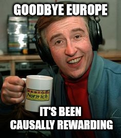 Alan Partridge Lovely Stuff | GOODBYE EUROPE; IT'S BEEN CAUSALLY REWARDING | image tagged in alan partridge lovely stuff,brexit,europe | made w/ Imgflip meme maker