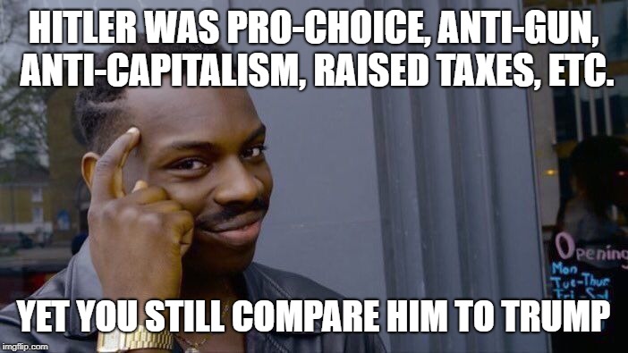 Roll Safe Think About It Meme | HITLER WAS PRO-CHOICE, ANTI-GUN, ANTI-CAPITALISM, RAISED TAXES, ETC. YET YOU STILL COMPARE HIM TO TRUMP | image tagged in memes,roll safe think about it | made w/ Imgflip meme maker