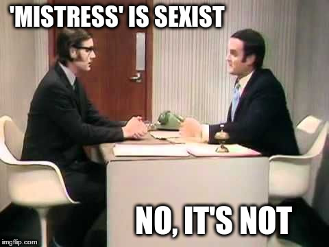 Monty Python Argument Clinic | 'MISTRESS' IS SEXIST; NO, IT'S NOT | image tagged in monty python argument clinic,feminism,sjws | made w/ Imgflip meme maker