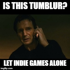 Liam Neeson Taken | IS THIS TUMBLUR? LET INDIE GAMES ALONE | image tagged in memes,liam neeson taken | made w/ Imgflip meme maker