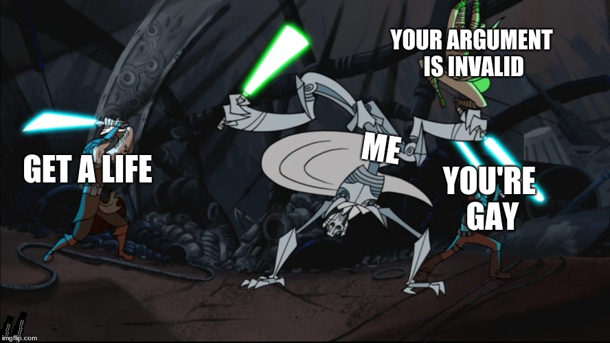 internet fight | YOUR ARGUMENT IS INVALID; ME; GET A LIFE; YOU'RE GAY | image tagged in general grievous | made w/ Imgflip meme maker
