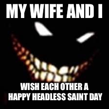 MY WIFE AND I WISH EACH OTHER A HAPPY HEADLESS SAINT DAY | made w/ Imgflip meme maker