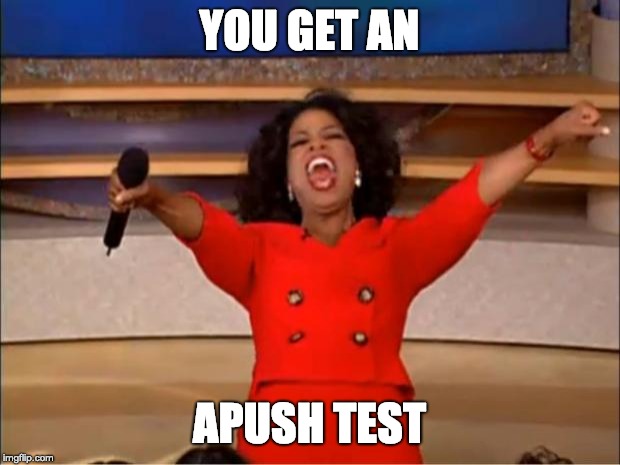 Oprah You Get A | YOU GET AN; APUSH TEST | image tagged in memes,oprah you get a | made w/ Imgflip meme maker