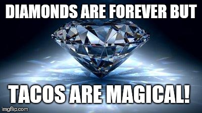 diamond | DIAMONDS ARE FOREVER BUT; TACOS ARE MAGICAL! | image tagged in diamond | made w/ Imgflip meme maker