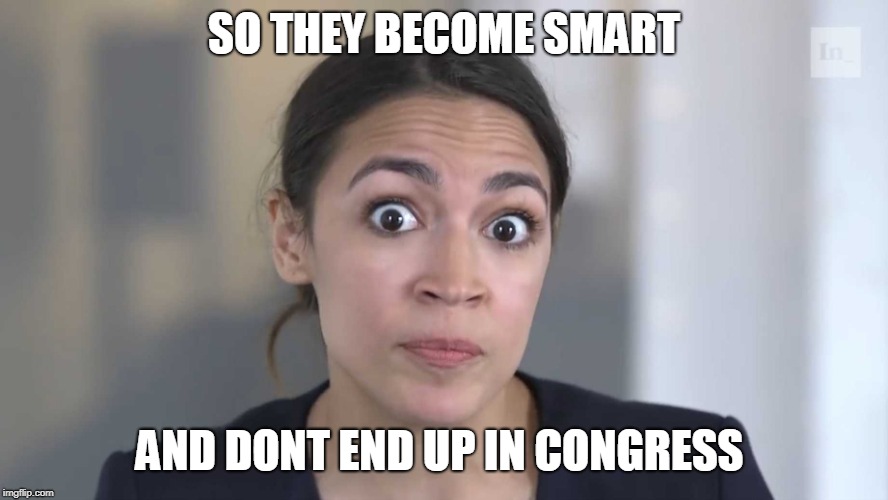 AOC Stumped | SO THEY BECOME SMART AND DONT END UP IN CONGRESS | image tagged in aoc stumped | made w/ Imgflip meme maker