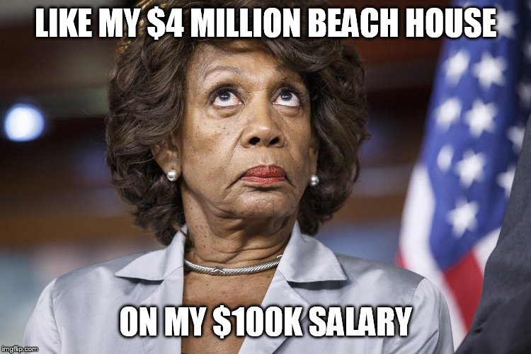 Maxine Water Korea | LIKE MY $4 MILLION BEACH HOUSE ON MY $100K SALARY | image tagged in maxine water korea | made w/ Imgflip meme maker