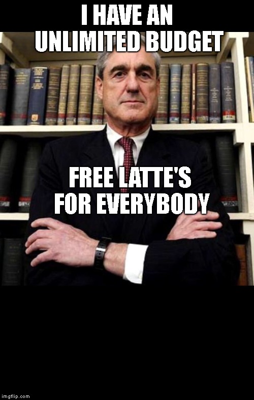 Robert Mueller | I HAVE AN UNLIMITED BUDGET FREE LATTE'S FOR EVERYBODY | image tagged in robert mueller | made w/ Imgflip meme maker