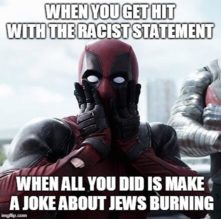 Deadpool Surprised | WHEN YOU GET HIT WITH THE RACIST STATEMENT; WHEN ALL YOU DID IS MAKE A JOKE ABOUT JEWS BURNING | image tagged in memes,deadpool surprised | made w/ Imgflip meme maker