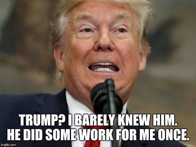 TRUMP? I BARELY KNEW HIM. HE DID SOME WORK FOR ME ONCE. | image tagged in donald trump the clown | made w/ Imgflip meme maker
