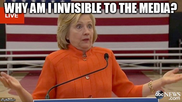 Hillary Clinton Fail | WHY AM I INVISIBLE TO THE MEDIA? | image tagged in hillary clinton fail | made w/ Imgflip meme maker