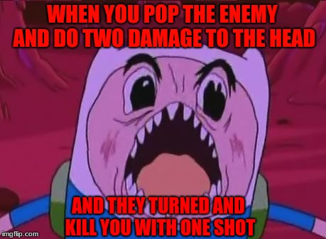 Finn The Human | WHEN YOU POP THE ENEMY AND DO TWO DAMAGE TO THE HEAD; AND THEY TURNED AND KILL YOU WITH ONE SHOT | image tagged in memes,finn the human | made w/ Imgflip meme maker