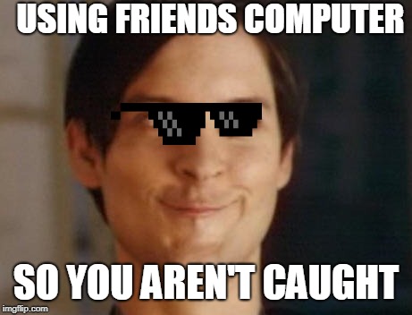Spiderman Peter Parker | USING FRIENDS COMPUTER; SO YOU AREN'T CAUGHT | image tagged in memes,spiderman peter parker | made w/ Imgflip meme maker