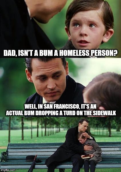 Finding Neverland | DAD, ISN'T A BUM A HOMELESS PERSON? WELL, IN SAN FRANCISCO, IT'S AN ACTUAL BUM DROPPING A TURD ON THE SIDEWALK | image tagged in memes,finding neverland | made w/ Imgflip meme maker