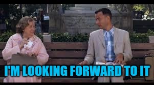 forrest gump box of chocolates | I'M LOOKING FORWARD TO IT | image tagged in forrest gump box of chocolates | made w/ Imgflip meme maker