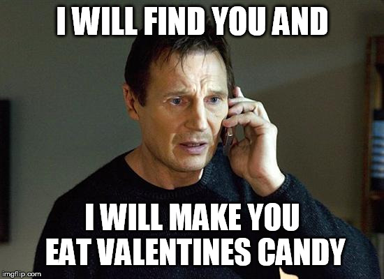 Liam Neeson Taken 2 Meme | I WILL FIND YOU AND; I WILL MAKE YOU EAT VALENTINES CANDY | image tagged in memes,liam neeson taken 2 | made w/ Imgflip meme maker