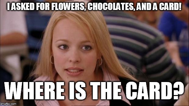 Its Not Going To Happen Meme | I ASKED FOR FLOWERS, CHOCOLATES, AND A CARD! WHERE IS THE CARD? | image tagged in memes,its not going to happen | made w/ Imgflip meme maker