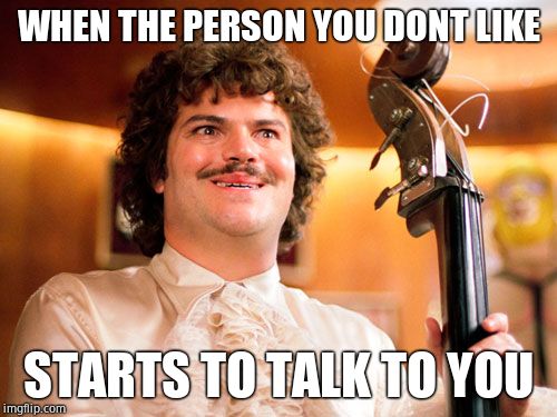 Nacho Libre at the Party | WHEN THE PERSON YOU DONT LIKE; STARTS TO TALK TO YOU | image tagged in nacho libre at the party | made w/ Imgflip meme maker