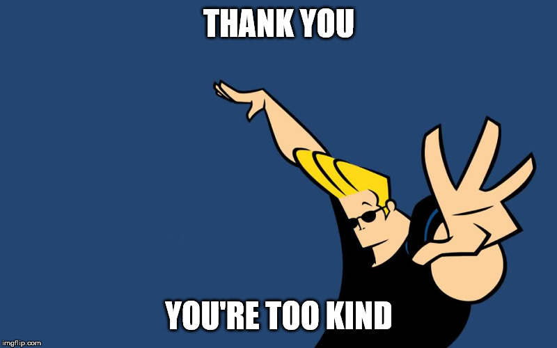 Johnny Bravo Whoa | THANK YOU YOU'RE TOO KIND | image tagged in johnny bravo whoa | made w/ Imgflip meme maker
