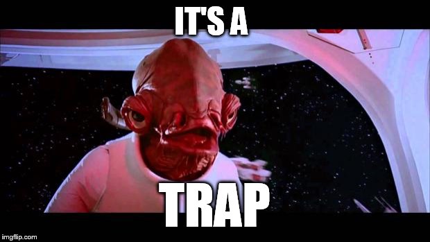 It's a trap  | IT'S A; TRAP | image tagged in it's a trap | made w/ Imgflip meme maker