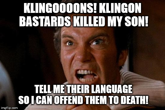 Kirk Kahn Yell | KLINGOOOONS! KLINGON BASTARDS KILLED MY SON! TELL ME THEIR LANGUAGE SO I CAN OFFEND THEM TO DEATH! | image tagged in kirk kahn yell | made w/ Imgflip meme maker