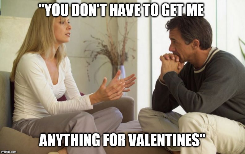 couple talking | "YOU DON'T HAVE TO GET ME; ANYTHING FOR VALENTINES" | image tagged in couple talking | made w/ Imgflip meme maker