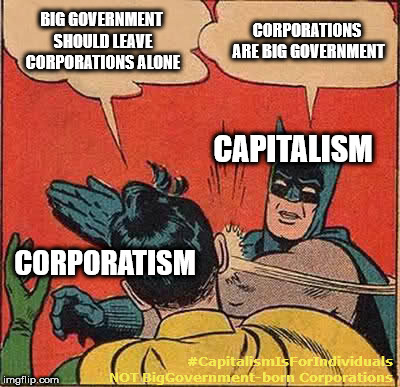 Batman Slapping Robin | BIG GOVERNMENT SHOULD LEAVE CORPORATIONS ALONE; CORPORATIONS ARE BIG GOVERNMENT; CAPITALISM; CORPORATISM; #CapitalismIsForIndividuals NOT BigGovernment-born Corporations | image tagged in memes,batman slapping robin | made w/ Imgflip meme maker