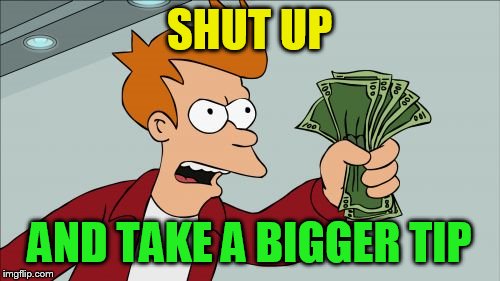 Shut Up And Take My Money Fry Meme | SHUT UP AND TAKE A BIGGER TIP | image tagged in memes,shut up and take my money fry | made w/ Imgflip meme maker