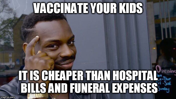 *Mic drop* | VACCINATE YOUR KIDS; IT IS CHEAPER THAN HOSPITAL BILLS AND FUNERAL EXPENSES | image tagged in memes,roll safe think about it,vaccination,stupid people,children,parenting | made w/ Imgflip meme maker