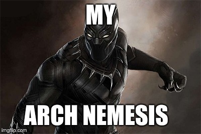 Black Panther | MY ARCH NEMESIS | image tagged in black panther | made w/ Imgflip meme maker