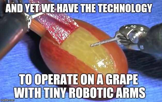 AND YET WE HAVE THE TECHNOLOGY TO OPERATE ON A GRAPE WITH TINY ROBOTIC ARMS | made w/ Imgflip meme maker