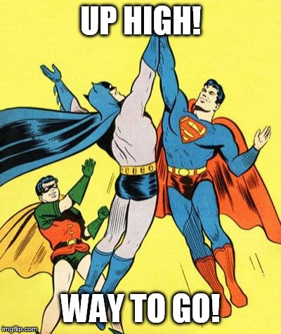 Epic High Five  | UP HIGH! WAY TO GO! | image tagged in epic high five | made w/ Imgflip meme maker