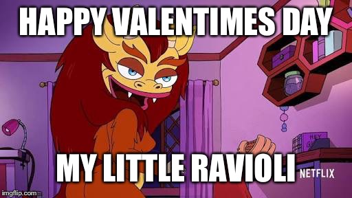 Happy Valentimes Day! | HAPPY VALENTIMES DAY; MY LITTLE RAVIOLI | image tagged in hormone monstress,valentines,valentine's day,big mouth | made w/ Imgflip meme maker