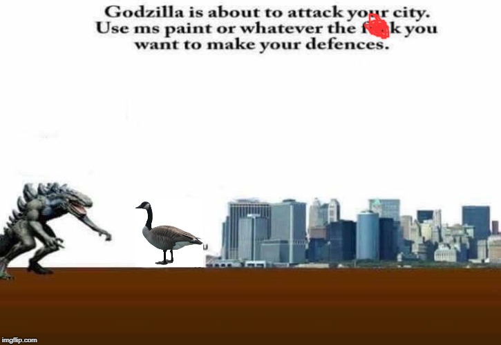 Godzilla Is About To Attack Your City Meme | image tagged in godzilla,goose,memes | made w/ Imgflip meme maker