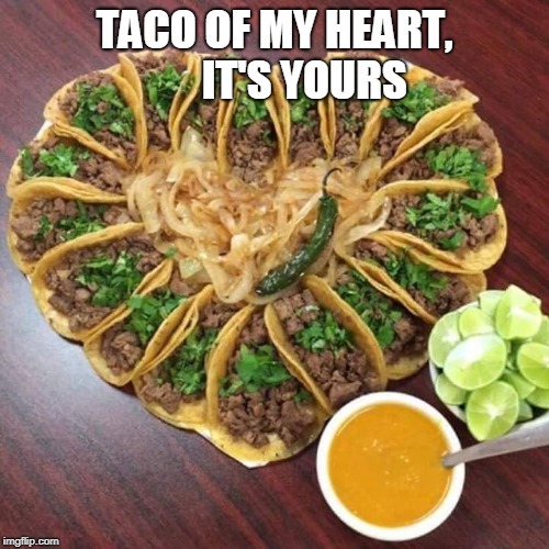Tacos valentines | TACO OF MY HEART,     
 IT'S YOURS | image tagged in tacos valentines | made w/ Imgflip meme maker