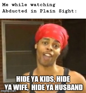 Abducted in Plain Sight | Me while watching Abducted in Plain Sight:; HIDE YA KIDS, HIDE YA WIFE, 
HIDE YA HUSBAND | image tagged in netflix,bed,funny,funny memes,hide yo kids hide yo wife,abduction | made w/ Imgflip meme maker