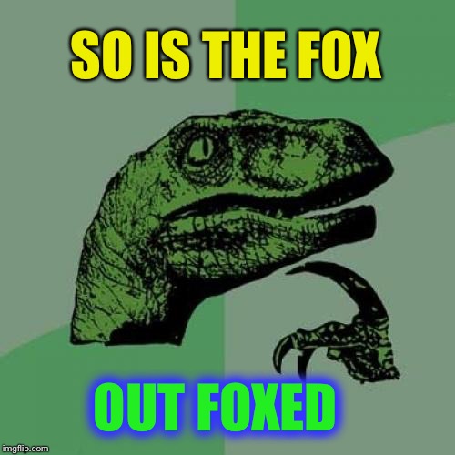 Philosoraptor Meme | SO IS THE FOX OUT FOXED | image tagged in memes,philosoraptor | made w/ Imgflip meme maker