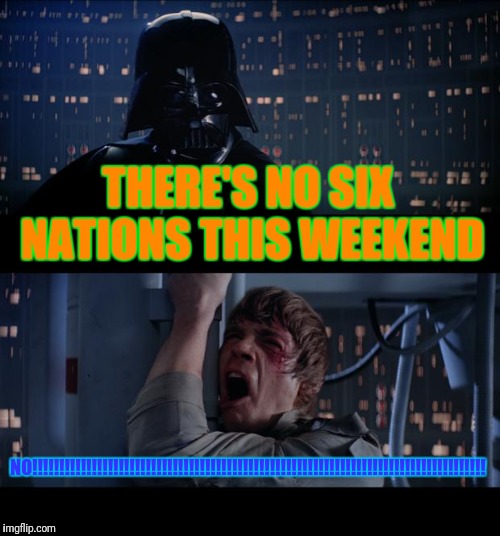 Star Wars No Meme | THERE'S NO SIX NATIONS THIS WEEKEND; NO!!!!!!!!!!!!!!!!!!!!!!!!!!!!!!!!!!!!!!!!!!!!!!!!!!!!!!!!!!!!!!!!!!!!!!!!!!!!!!!!!!!! | image tagged in memes,star wars no | made w/ Imgflip meme maker