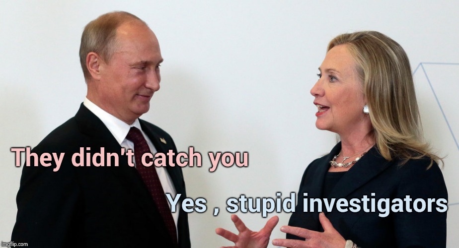 They were investigating Russian collusion , weren't they ? | They didn't catch you Yes , stupid investigators | image tagged in vlad and hillary,missed the point,intelligence,none,finding neverland,fairy tales | made w/ Imgflip meme maker