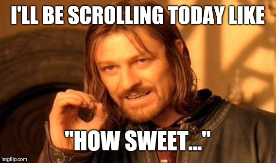 One Does Not Simply | I'LL BE SCROLLING TODAY LIKE; "HOW SWEET..." | image tagged in memes,one does not simply | made w/ Imgflip meme maker