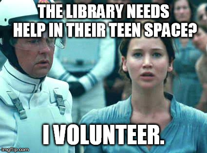 I Volunteer as Tribute | THE LIBRARY NEEDS HELP IN THEIR TEEN SPACE? I VOLUNTEER. | image tagged in i volunteer as tribute | made w/ Imgflip meme maker