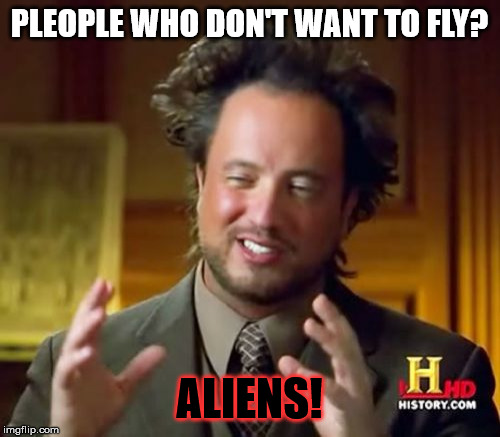 Ancient Aliens Meme | PLEOPLE WHO DON'T WANT TO FLY? ALIENS! | image tagged in memes,ancient aliens | made w/ Imgflip meme maker