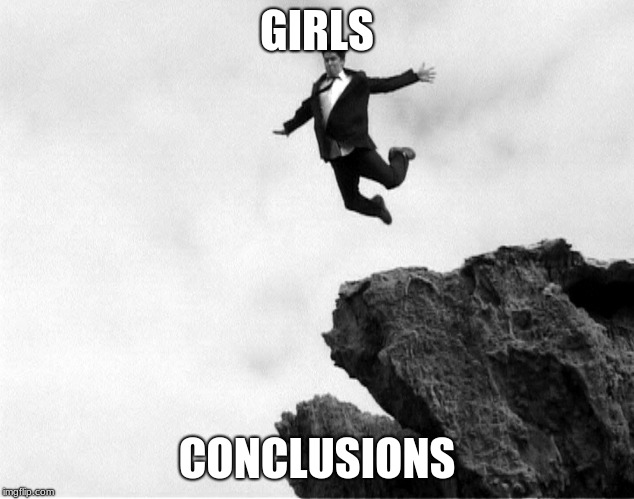 Man Jumping Off a Cliff | GIRLS; CONCLUSIONS | image tagged in man jumping off a cliff | made w/ Imgflip meme maker