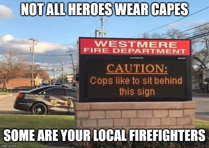 NOT ALL HEROES WEAR CAPES; SOME ARE YOUR LOCAL FIREFIGHTERS | image tagged in cops,warning sign | made w/ Imgflip meme maker