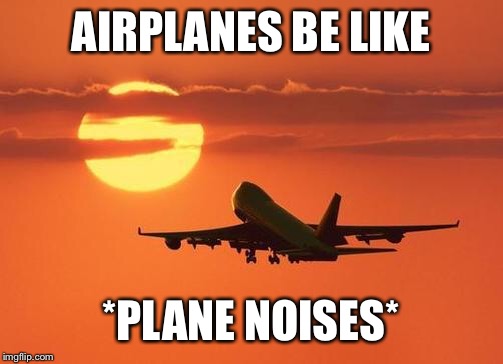 airplanelove | AIRPLANES BE LIKE *PLANE NOISES* | image tagged in airplanelove | made w/ Imgflip meme maker