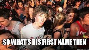 Suddenly realized | SO WHAT'S HIS FIRST NAME THEN | image tagged in suddenly realized | made w/ Imgflip meme maker