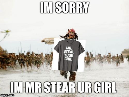 Jack Sparrow Being Chased Meme | IM SORRY; IM MR STEAR UR GIRL | image tagged in memes,jack sparrow being chased | made w/ Imgflip meme maker