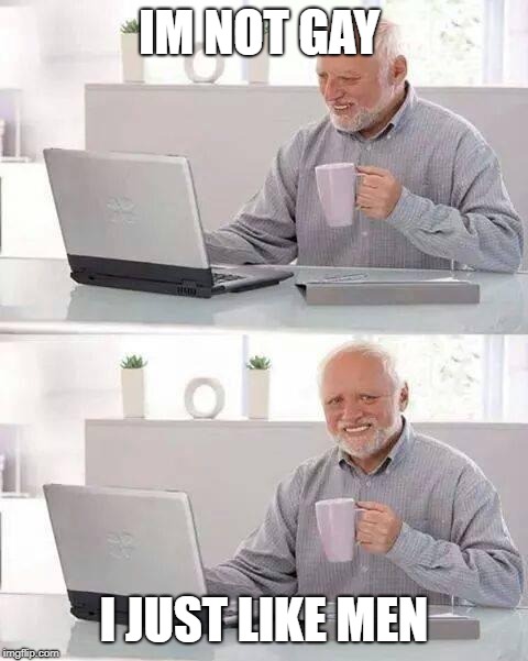 Hide the Pain Harold | IM NOT GAY; I JUST LIKE MEN | image tagged in memes,hide the pain harold | made w/ Imgflip meme maker