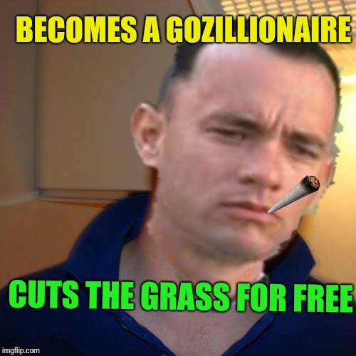 Good guy Gump: Forrest gump week Feb 10th-16th (A CravenMoordik event) | BECOMES A GOZILLIONAIRE; CUTS THE GRASS FOR FREE | image tagged in good guy gump,forrest gump,forrest gump week,cravenmoordik,cut grass,gozillionaire | made w/ Imgflip meme maker